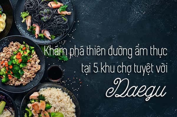 Top 5 khu phố ẩm thực nổi tiếng Daegu, Hàn Quốc