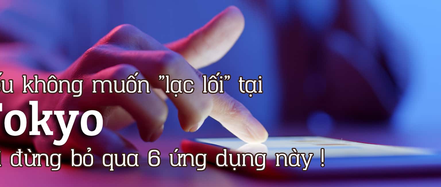 Nếu không muốn "lạc lối" tại Tokyo thì đừng bỏ qua 6 ứng dụng này!