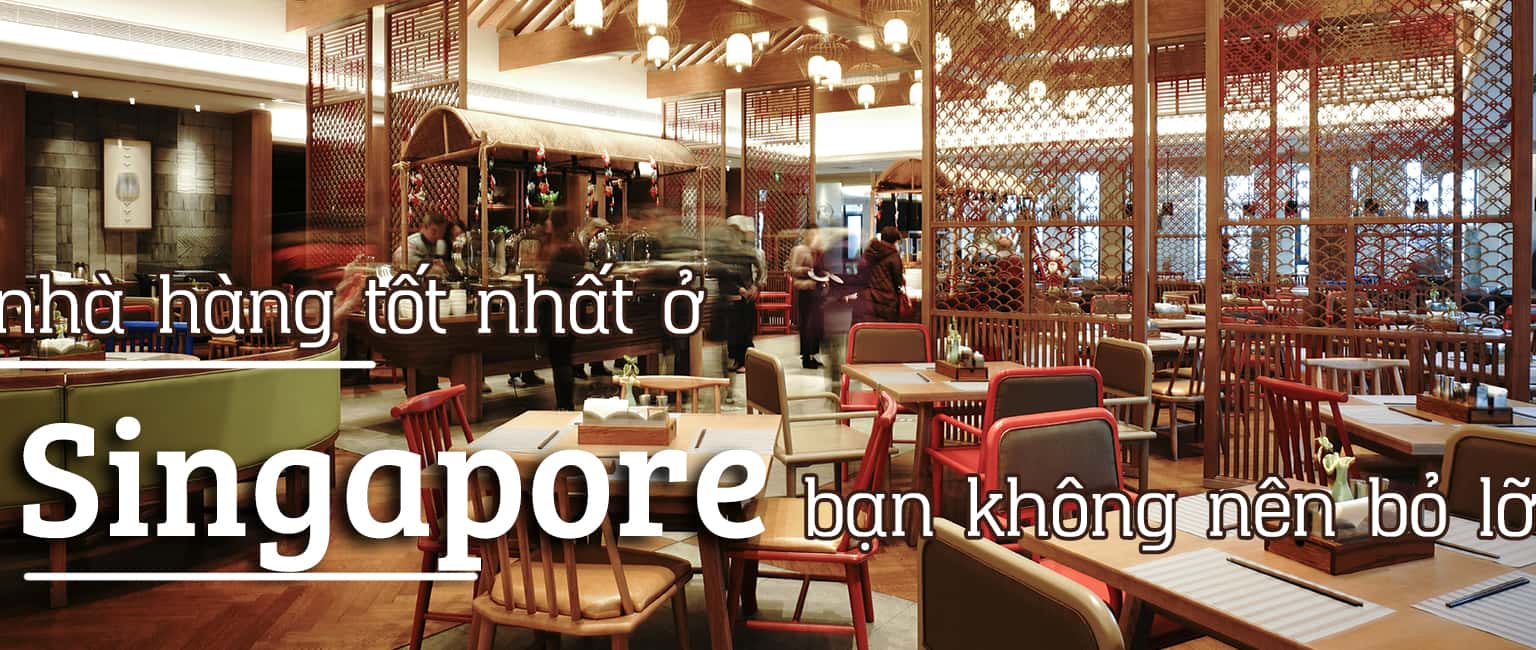 Top 9 nhà hàng tốt nhất ở Singapore không nên bỏ lỡ