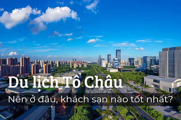 Du lịch Tô Châu: Nên ở đâu, khách sạn nào tốt nhất?