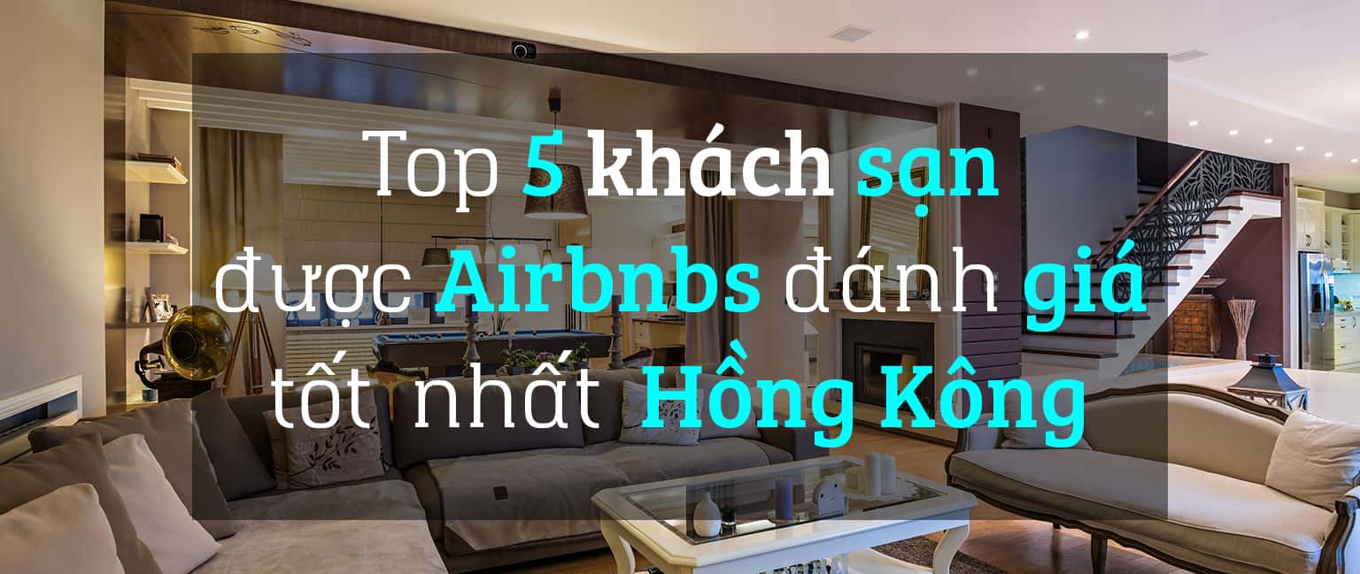 Top 5 khách sạn được Airbnbs đánh giá tốt nhất ở Hồng Kông