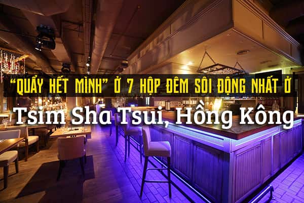 Top 7 câu lạc bộ đêm sôi động nhất ở Tsim Sha Tsui, Hồng Kông