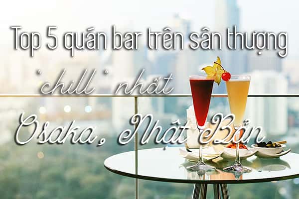 Top 5 quán bar sân thượng đẹp nhất Osaka, Nhật Bản