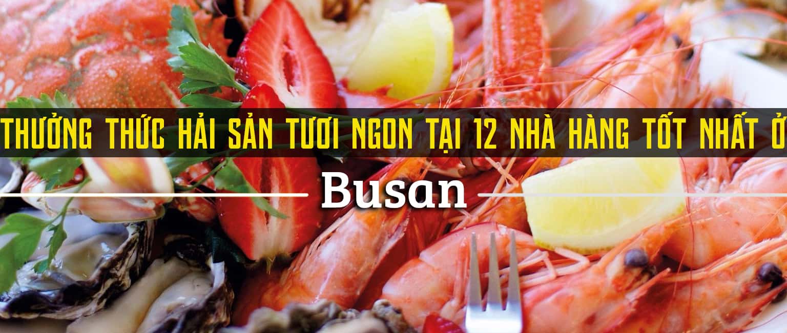 Top 12 nhà hàng hải sản tươi và ngon nhất tại Busan