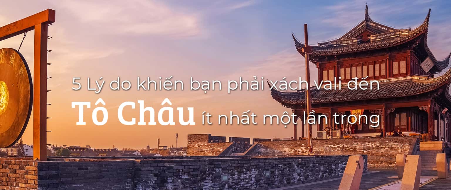 Top 5 lý do bạn nên du lịch Tô Châu 1 lần trong đời