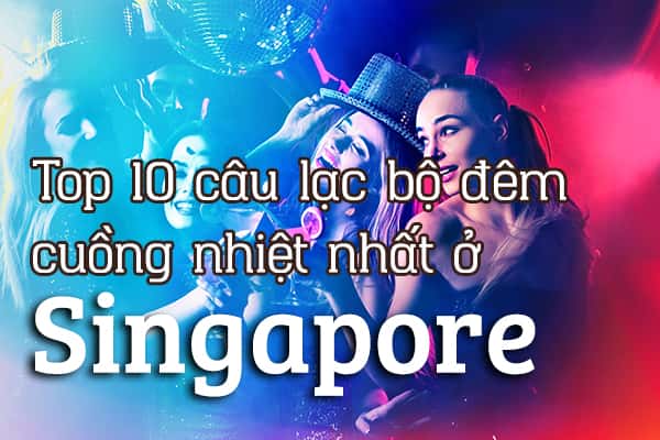 Top 10 câu lạc bộ đêm cuồng nhiệt nhất ở Singapore