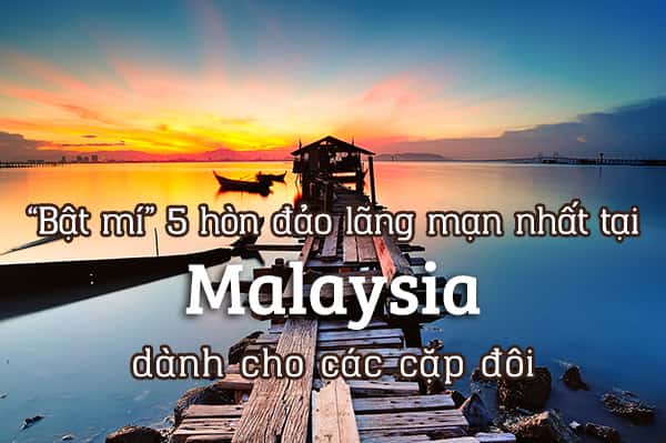 Top 5 hòn đảo lãng mạn nhất tại Malaysia dành cho các cặp đôi