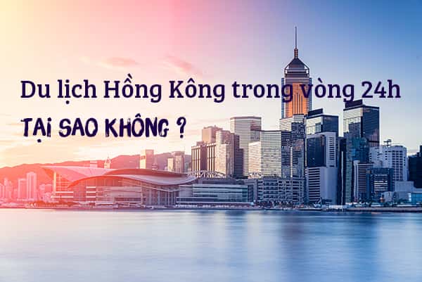 Du lịch Hồng Kông trong vòng 24 tiếng, tại sao không?