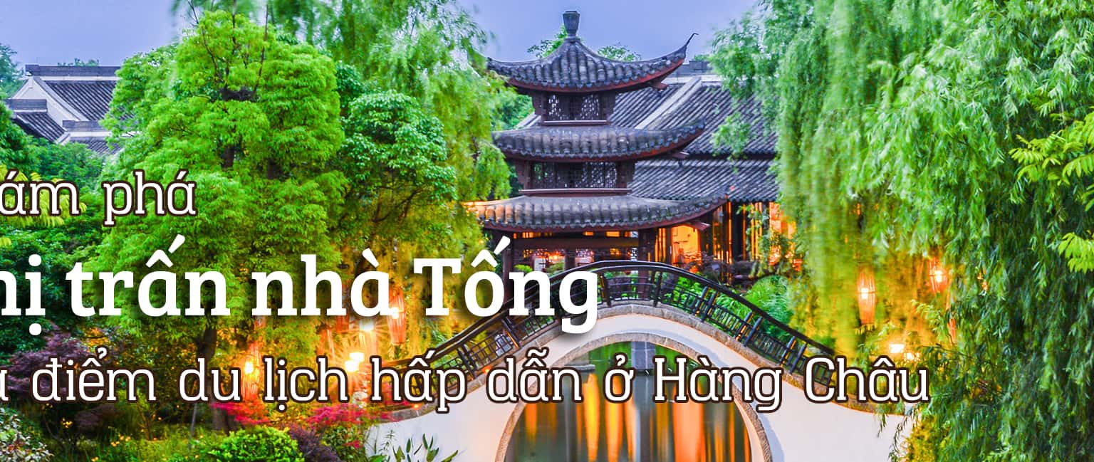 Khám phá Thị trấn nhà Tống - Địa điểm du lịch hấp dẫn ở Hàng Châu