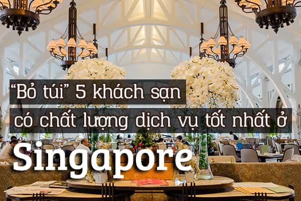 Top 5 khách sạn có dịch vụ tốt nhất ở Singapore