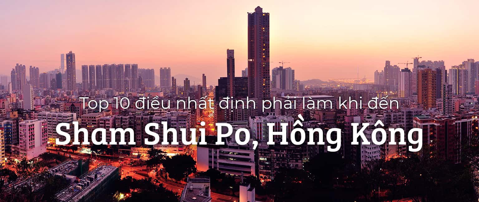 Top 10 trải nghiệm thú vị tại Sham Shui Po, Hồng Kông