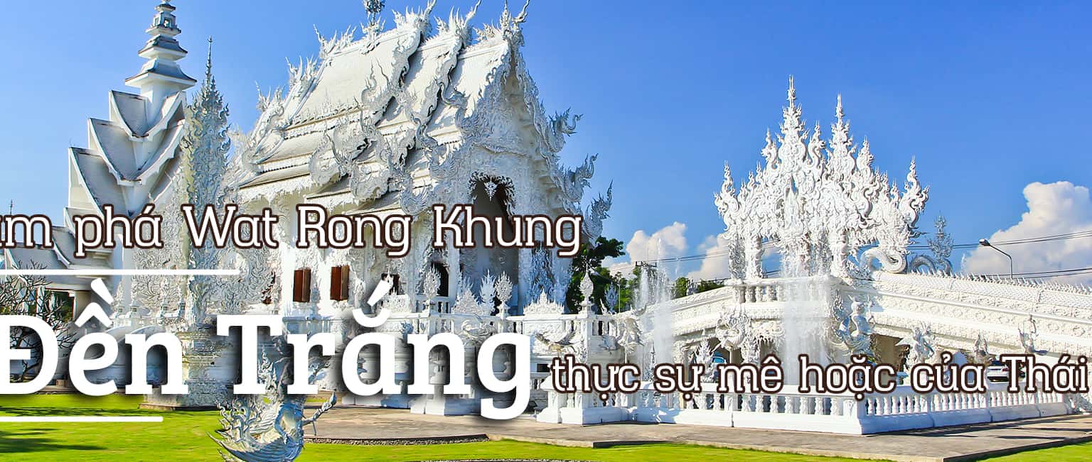 Wat Rong Khun - Đền trắng độc đáo ở Thái Lan