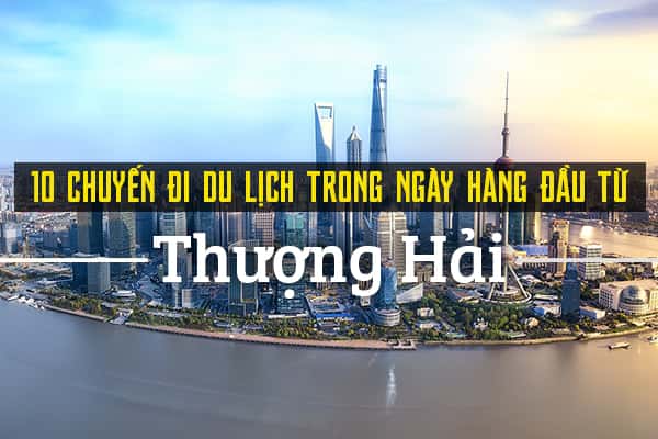 Top 10 tour du lịch trong ngày nổi bật ở Thượng Hải