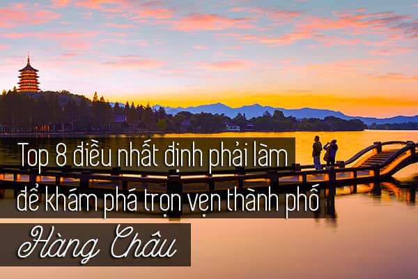Top 8 trải nghiệm thú vị khi đến Hàng Châu, Trung Quốc