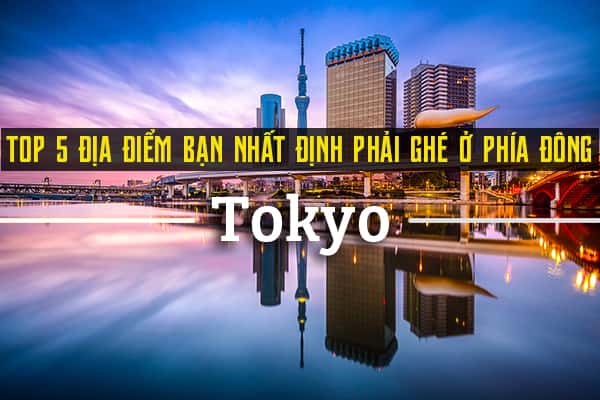 Top 5 địa điểm du lịch ở phía Đông Tokyo bạn nên ghé thăm 