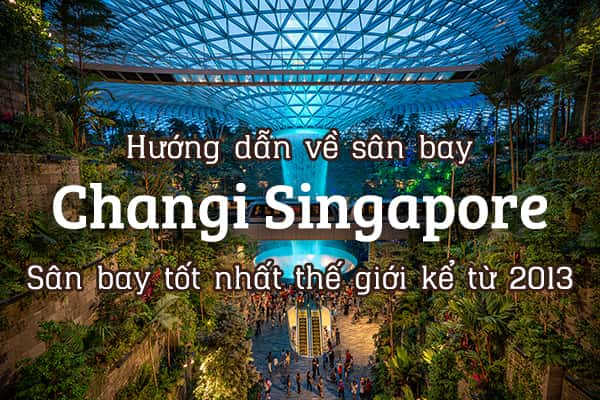 Sân bay Changi Singapore: Những điều bạn nên biết