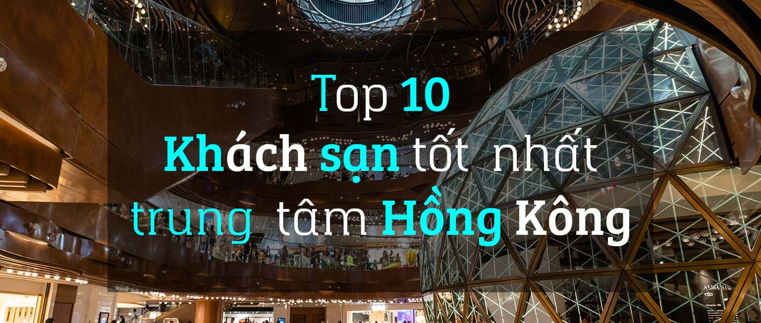 Top 10 khách sạn tốt nhất ở trung tâm Hồng Kông