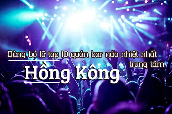 Top 10 quán bar náo nhiệt nhất trung tâm Hồng Kông
