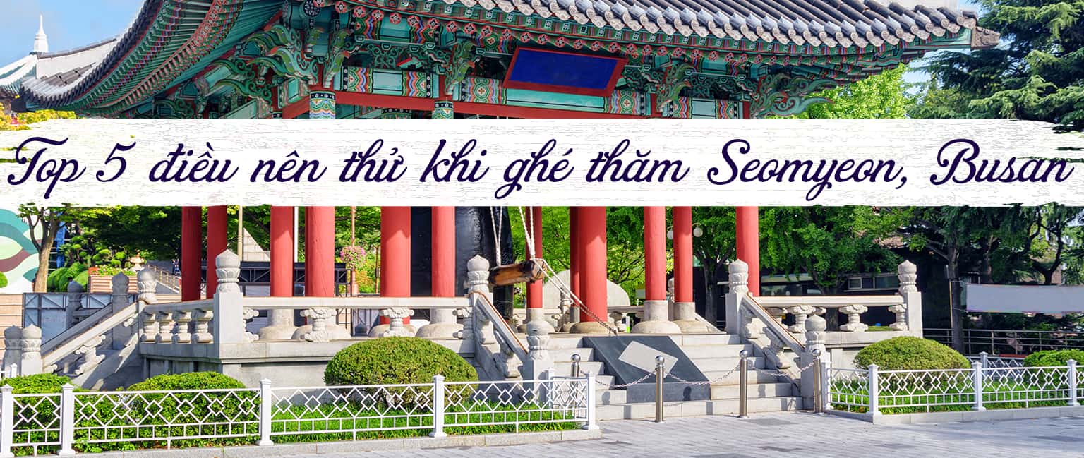 Top 5 trải nghiệm thú vị khi đến Seomyeon, Busan