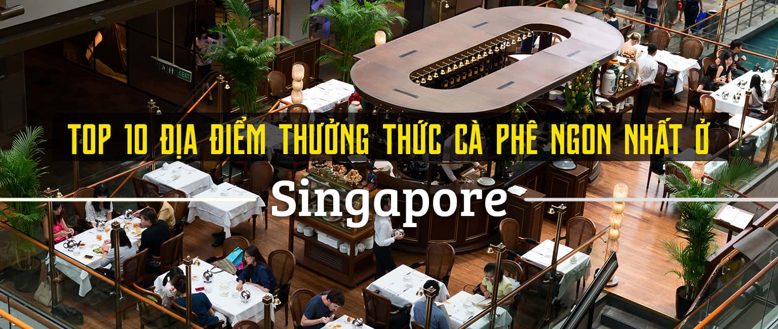 Top 10 địa điểm thưởng thức cà phê ngon nhất Singapore