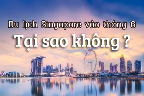 Đi du lịch Singapore vào tháng 6 - tại sao không?