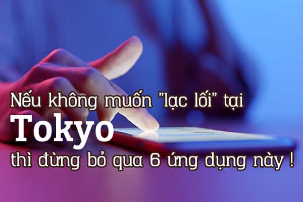 Nếu không muốn "lạc lối" tại Tokyo thì đừng bỏ qua 6 ứng dụng này!