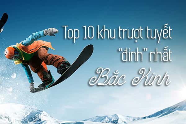 Top 10 khu trượt tuyết tốt nhất ở Bắc Kinh