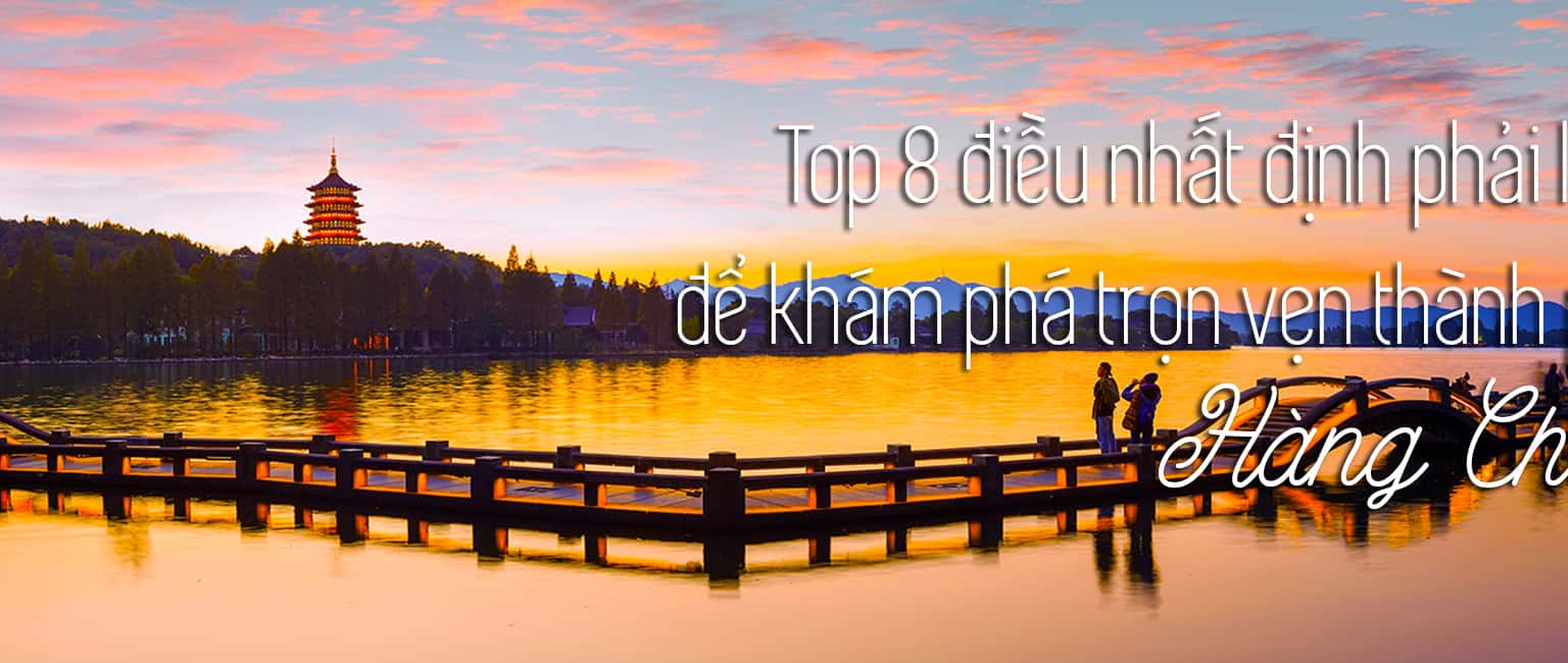 Top 8 trải nghiệm thú vị khi đến Hàng Châu, Trung Quốc
