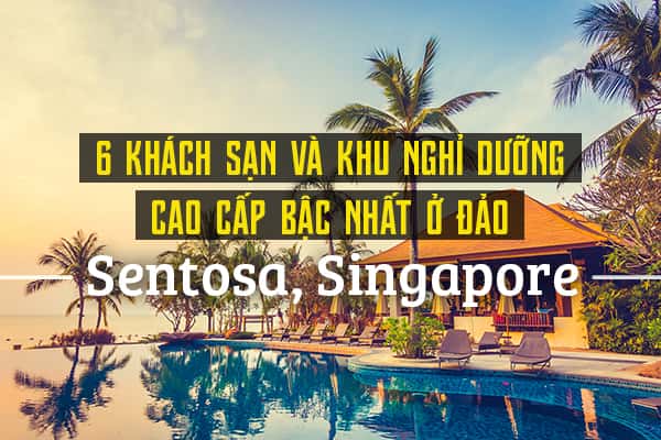 Top 6 khu nghỉ dưỡng cao cấp nhất đảo Sentosa, Singapore