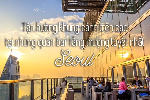 Top 13 quán bar tầng thượng đẹp nhất Seoul