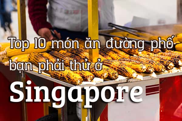 Top 10 món ăn đường phố ngon nhất tại Singapore
