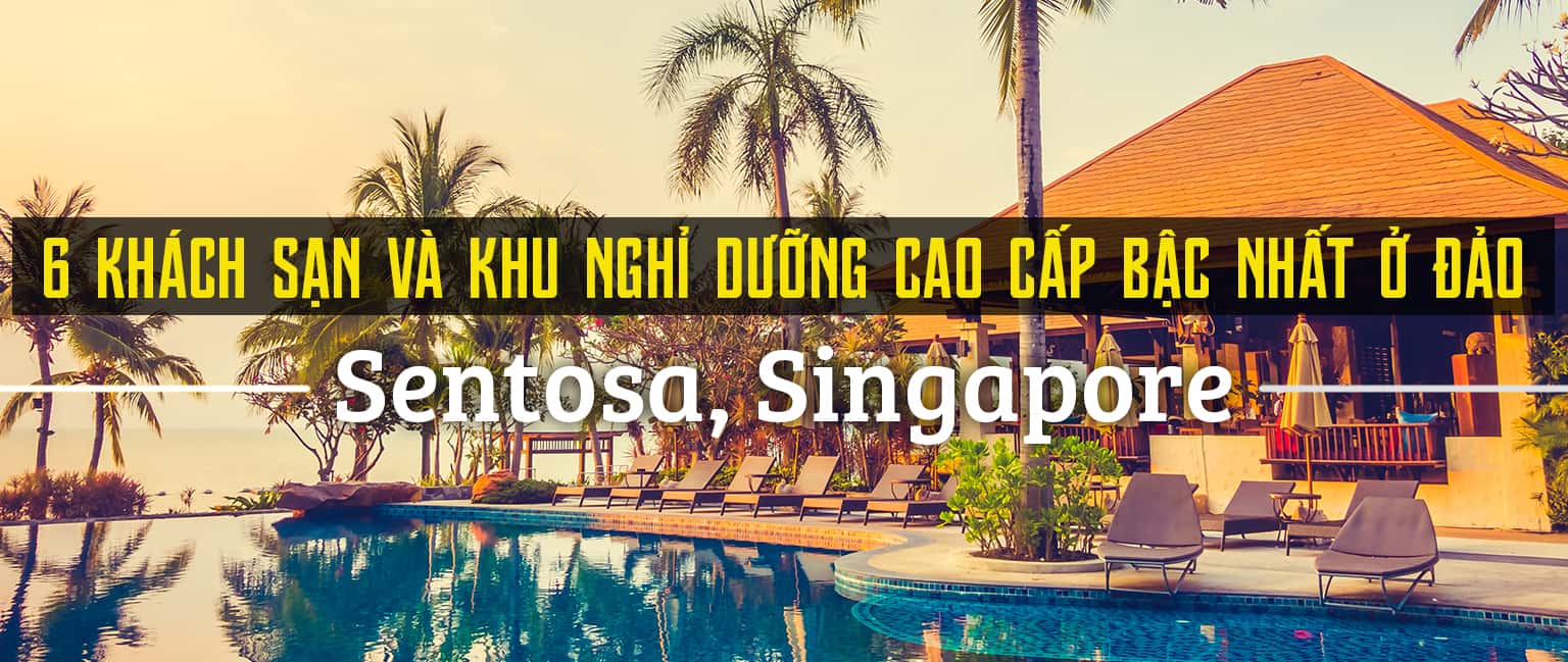 Top 6 khu nghỉ dưỡng cao cấp nhất đảo Sentosa, Singapore