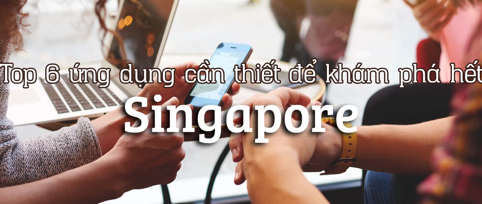 Top 6 ứng dụng cần thiết khi đi du lịch Singapore
