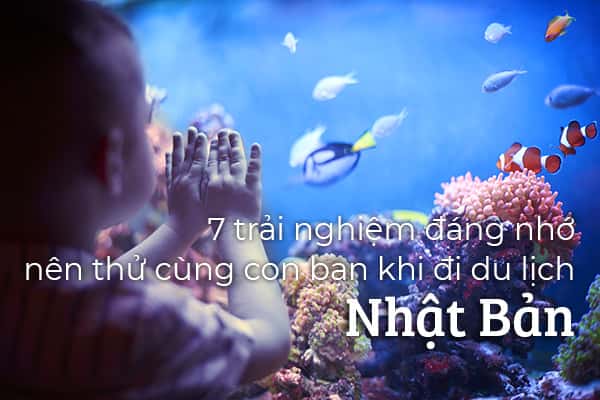 Top 7 trải nghiệm đáng nhớ khi du lịch Nhật Bản cùng trẻ nhỏ