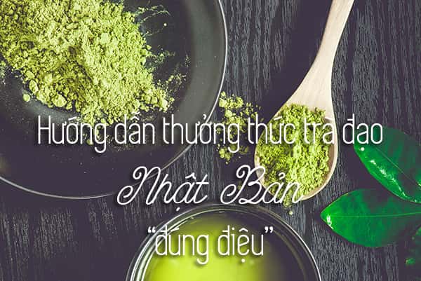 Hướng dẫn thưởng thức trà đạo đúng phong cách Nhật Bản
