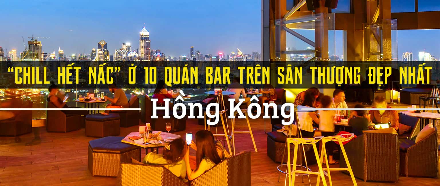 Top 10 quán bar trên sân thượng đẹp nhất Hồng Kông