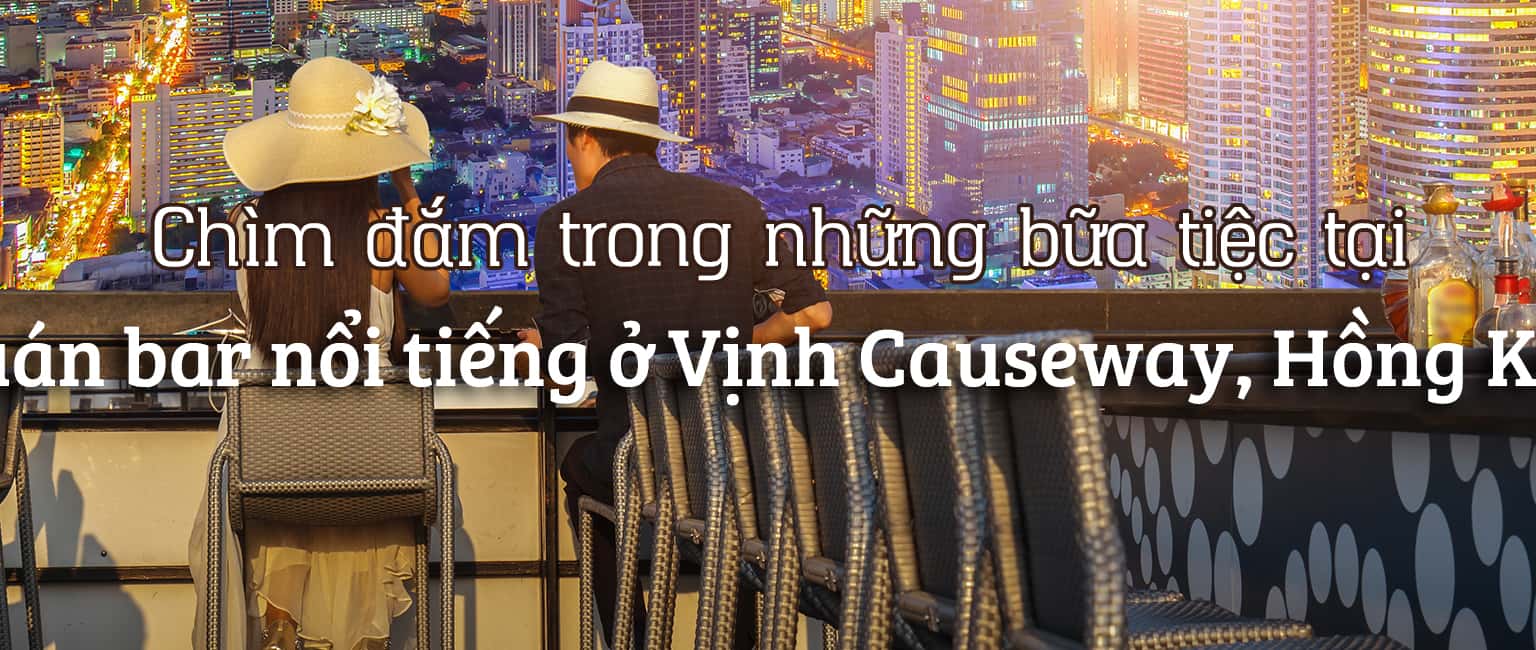 Top 7 quán bar nổi tiếng nhất ở Vịnh Causeway, Hồng Kông