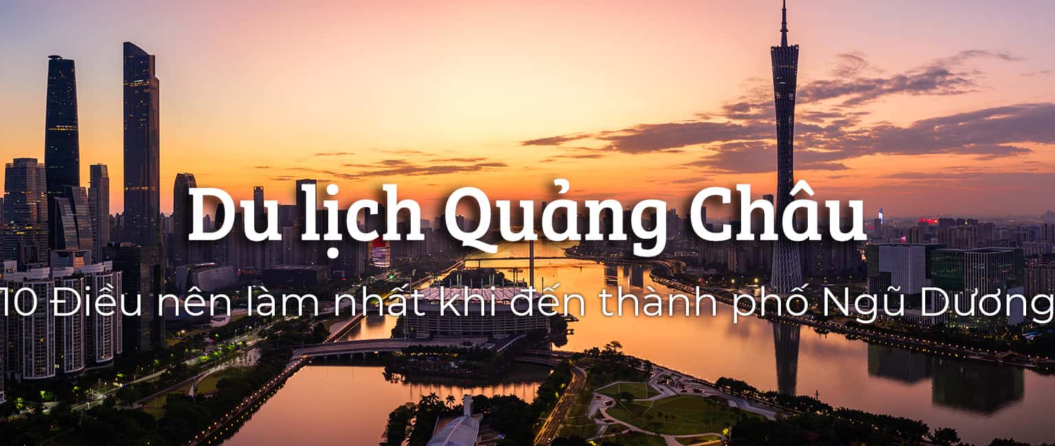 Top 10 trải nghiệm thú vị khi đến Quảng Châu
