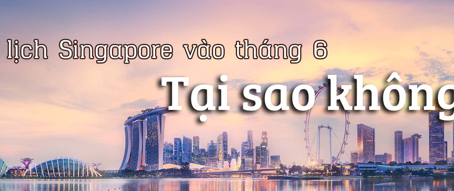 Đi du lịch Singapore vào tháng 6 - tại sao không?