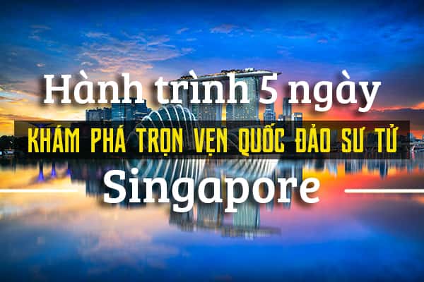 Hành trình 5 ngày khám phá trọn vẹn Singapore