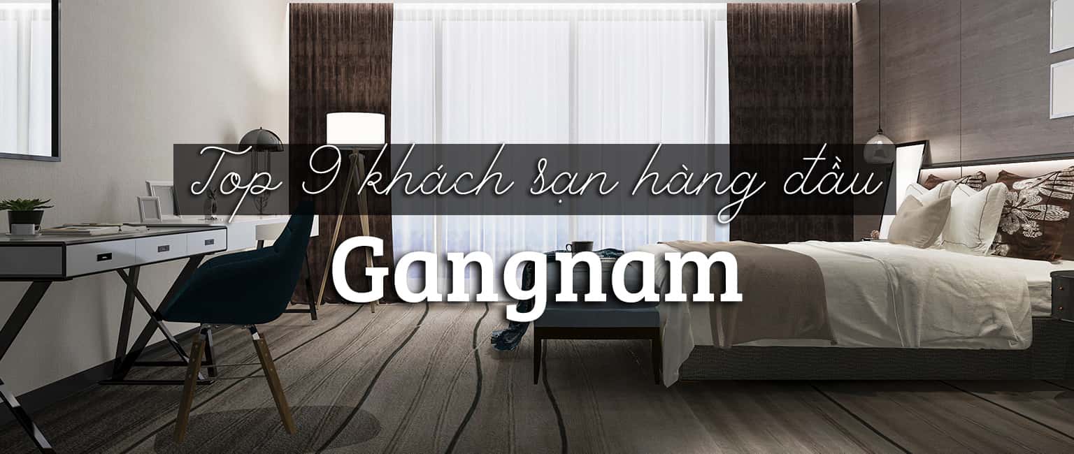 Top 9 khách sạn hàng đầu tại Gangnam, Hàn Quốc 