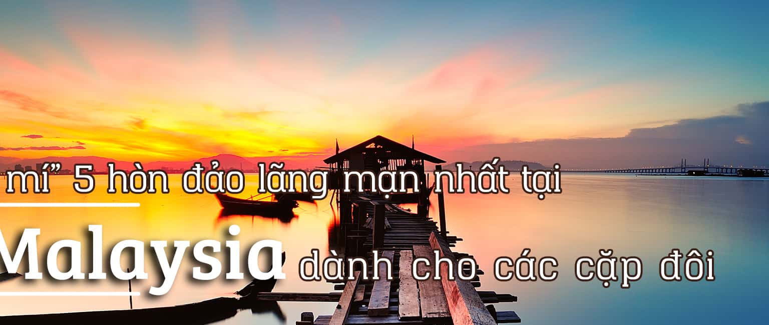 Top 5 hòn đảo lãng mạn nhất tại Malaysia dành cho các cặp đôi