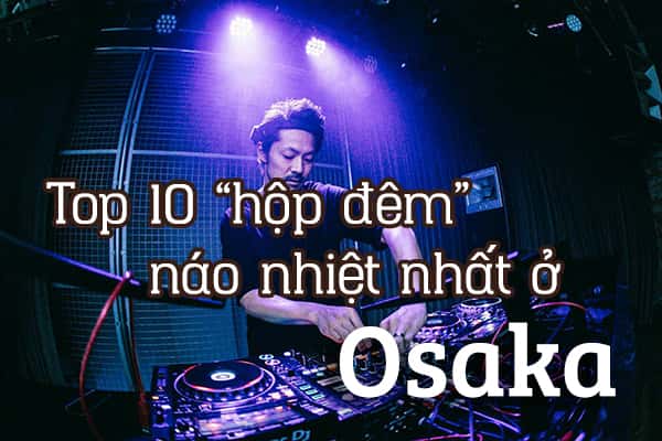 Top 10 “hộp đêm” náo nhiệt nhất ở Osaka, Nhật Bản
