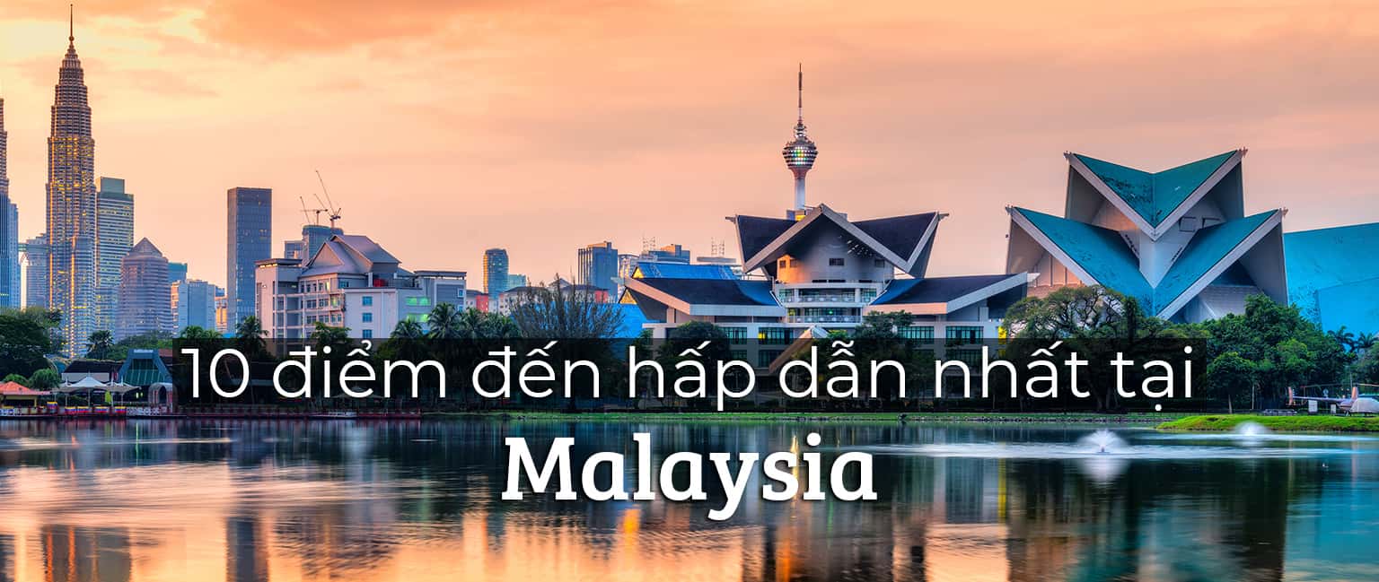Top 10 điểm đến nổi bật nhất tại Malaysia