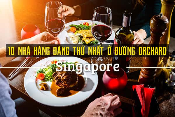 Top 10 nhà hàng đáng thử nhất đường Orchard, Singapore